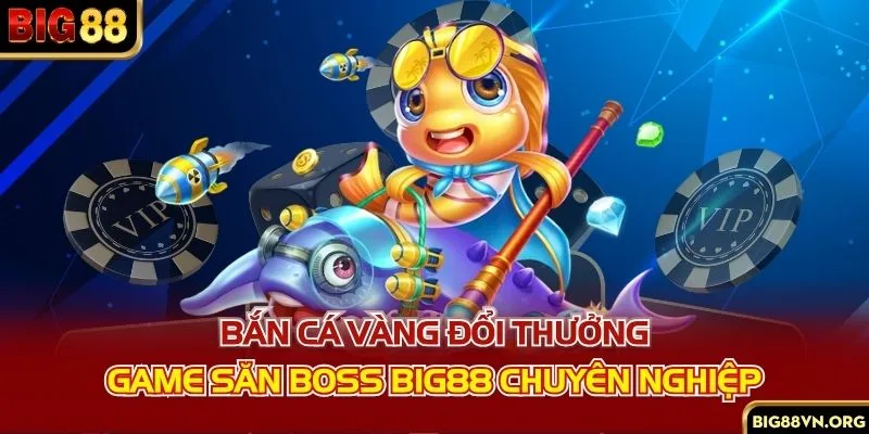 Bắn Cá Vàng Đổi Thưởng - Game Săn Boss BIG88 Chuyên Nghiệp