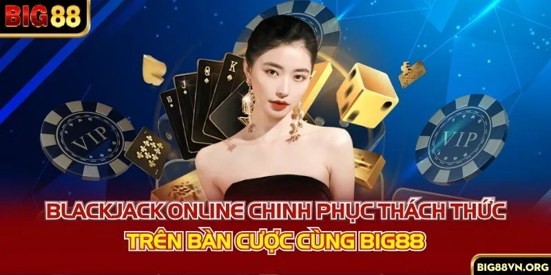 Blackjack Online - Chinh Phục Thách Thức Trên Bàn Cược Cùng BIG88