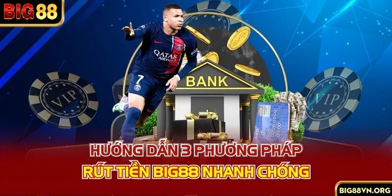 Hướng dẫn 3 phương pháp rút tiền BIG88 nhanh chóng