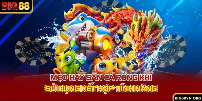 Mẹo hay săn cá rồng khi sử dụng kết hợp tính năng